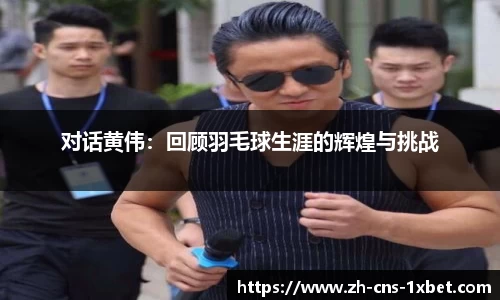 对话黄伟：回顾羽毛球生涯的辉煌与挑战